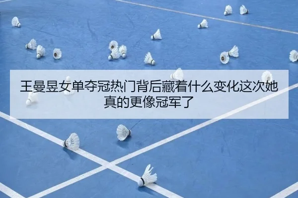王曼昱女单夺冠热门背后藏着什么变化这次她真的更像冠军了